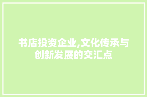 书店投资企业,文化传承与创新发展的交汇点