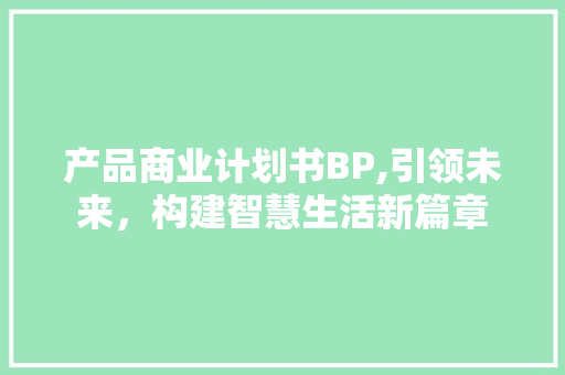 产品商业计划书BP,引领未来，构建智慧生活新篇章