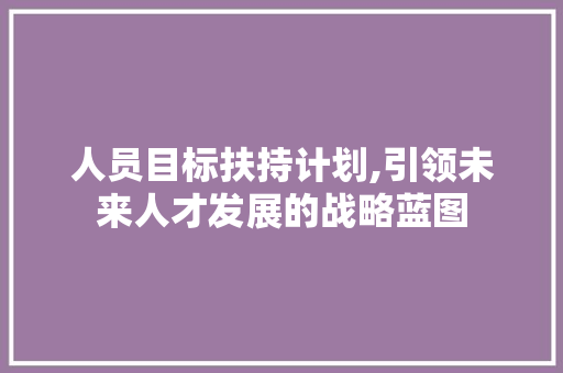 人员目标扶持计划,引领未来人才发展的战略蓝图