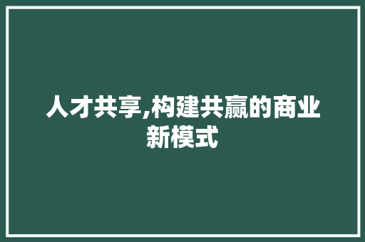 人才共享,构建共赢的商业新模式