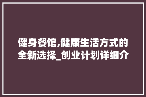 健身餐馆,健康生活方式的全新选择_创业计划详细介绍