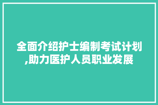 全面介绍护士编制考试计划,助力医护人员职业发展