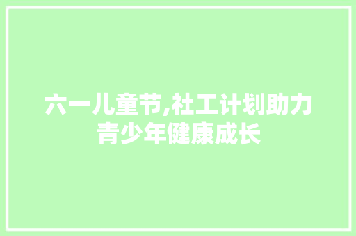 六一儿童节,社工计划助力青少年健康成长