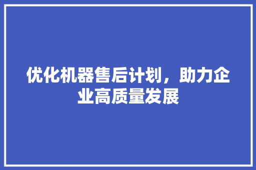 优化机器售后计划，助力企业高质量发展