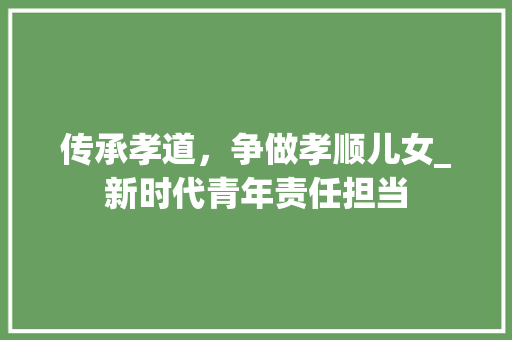 传承孝道，争做孝顺儿女_新时代青年责任担当