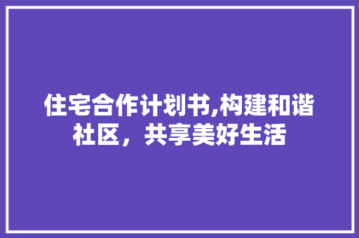 住宅合作计划书,构建和谐社区，共享美好生活