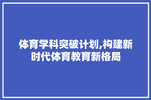 体育学科突破计划,构建新时代体育教育新格局