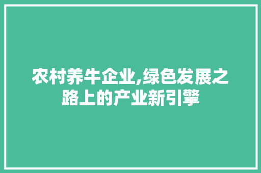 农村养牛企业,绿色发展之路上的产业新引擎