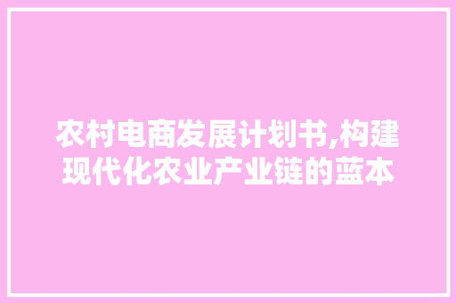 农村电商发展计划书,构建现代化农业产业链的蓝本