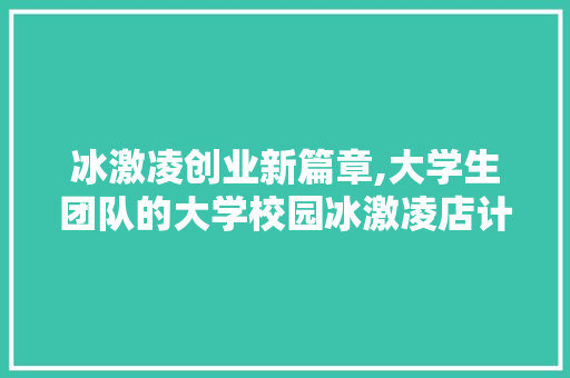 冰激凌创业新篇章,大学生团队的大学校园冰激凌店计划