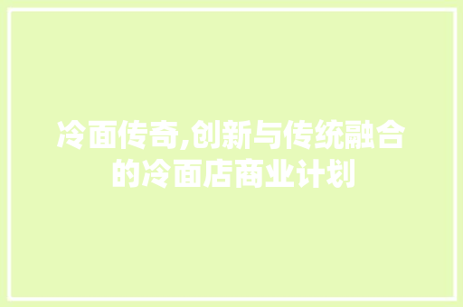 冷面传奇,创新与传统融合的冷面店商业计划