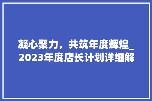 凝心聚力，共筑年度辉煌_2023年度店长计划详细解读