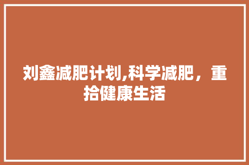 刘鑫减肥计划,科学减肥，重拾健康生活