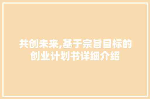 共创未来,基于宗旨目标的创业计划书详细介绍