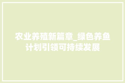 农业养殖新篇章_绿色养鱼计划引领可持续发展