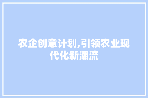 农企创意计划,引领农业现代化新潮流 工作类