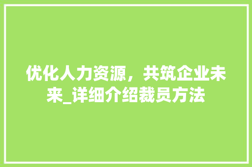 优化人力资源，共筑企业未来_详细介绍裁员方法