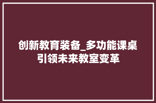 创新教育装备_多功能课桌引领未来教室变革