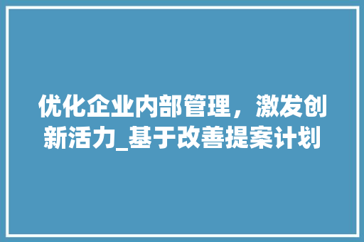 优化企业内部管理，激发创新活力_基于改善提案计划的讨论