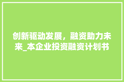 创新驱动发展，融资助力未来_本企业投资融资计划书详细介绍