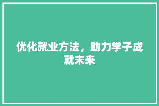 优化就业方法，助力学子成就未来