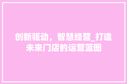 创新驱动，智慧经营_打造未来门店的运营蓝图