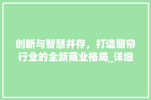 创新与智慧并存，打造窗帘行业的全新商业格局_详细介绍窗帘商业计划书