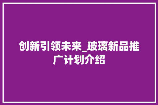 创新引领未来_玻璃新品推广计划介绍