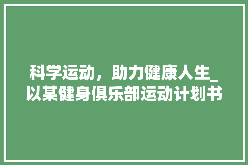 科学运动，助力健康人生_以某健身俱乐部运动计划书为例