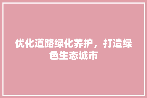优化道路绿化养护，打造绿色生态城市