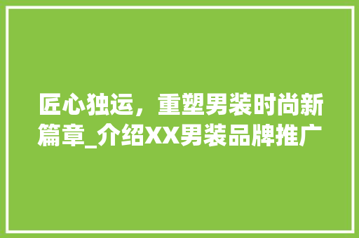 匠心独运，重塑男装时尚新篇章_介绍XX男装品牌推广计划