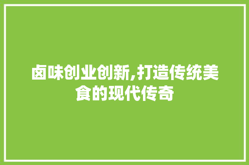 卤味创业创新,打造传统美食的现代传奇