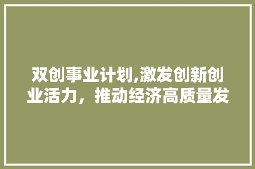 双创事业计划,激发创新创业活力，推动经济高质量发展
