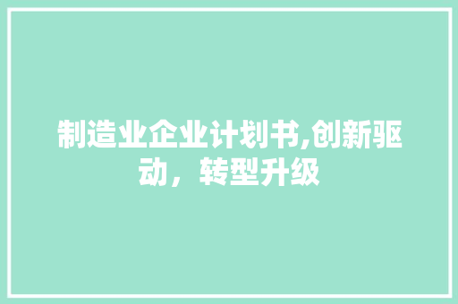 制造业企业计划书,创新驱动，转型升级
