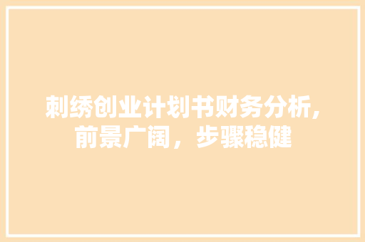 刺绣创业计划书财务分析,前景广阔，步骤稳健