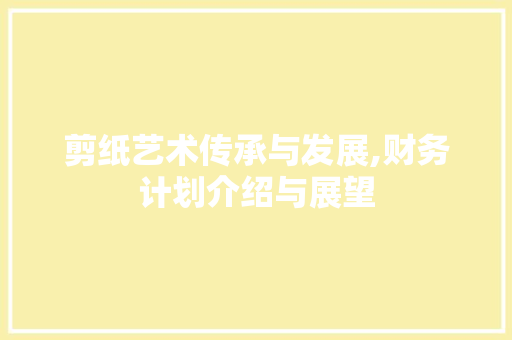 剪纸艺术传承与发展,财务计划介绍与展望