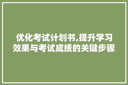 优化考试计划书,提升学习效果与考试成绩的关键步骤