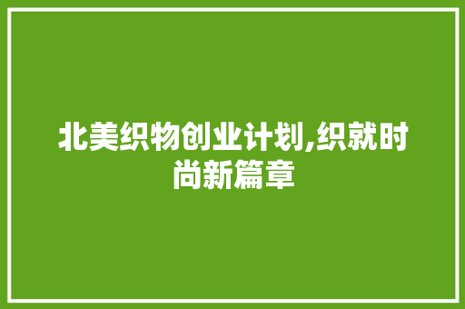 北美织物创业计划,织就时尚新篇章 生活感悟