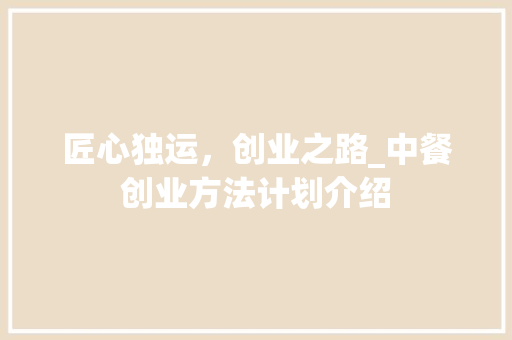 匠心独运，创业之路_中餐创业方法计划介绍