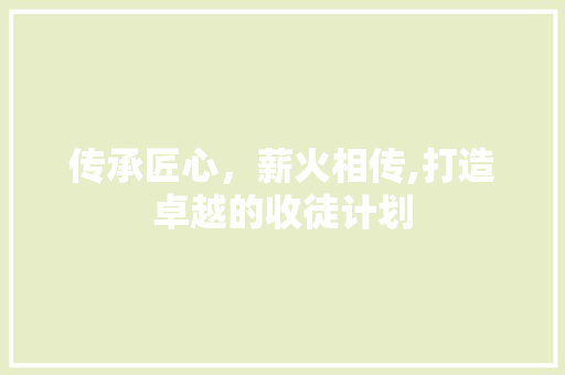 传承匠心，薪火相传,打造卓越的收徒计划