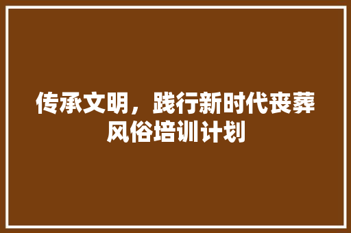 传承文明，践行新时代丧葬风俗培训计划