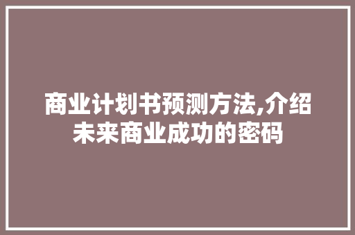 商业计划书预测方法,介绍未来商业成功的密码