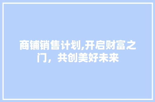 商铺销售计划,开启财富之门，共创美好未来
