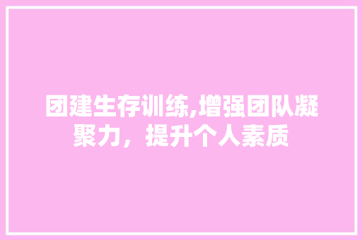 团建生存训练,增强团队凝聚力，提升个人素质