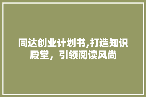 同达创业计划书,打造知识殿堂，引领阅读风尚