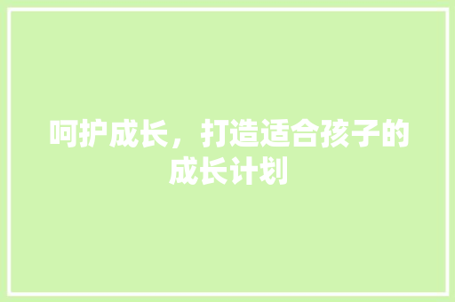 呵护成长，打造适合孩子的成长计划