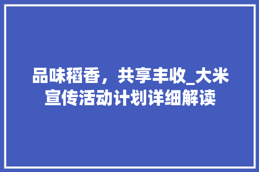 品味稻香，共享丰收_大米宣传活动计划详细解读