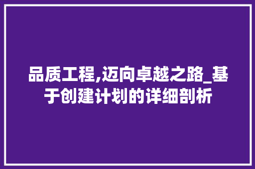 品质工程,迈向卓越之路_基于创建计划的详细剖析