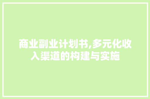 商业副业计划书,多元化收入渠道的构建与实施