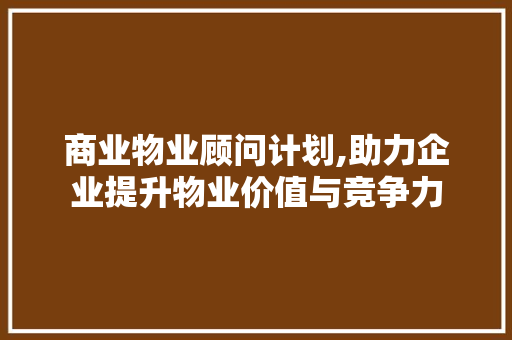 商业物业顾问计划,助力企业提升物业价值与竞争力